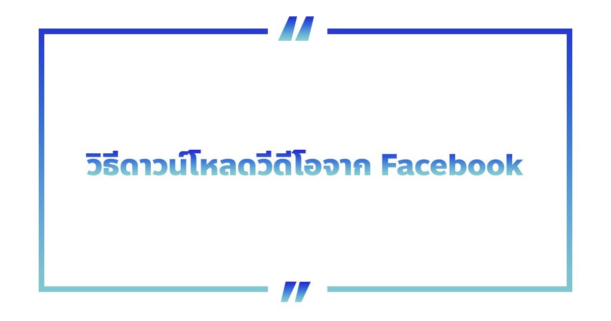 วิธีดาวน์โหลดวีดีโอจาก Facebook ลงมือถือ&คอม แบบง่าย ๆ ฟรี!